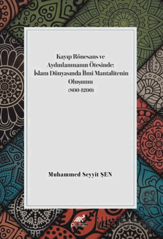 Kayıp Rönesans ve Aydınlanmanın Ötesinde: İslam Dünyasında İlmi Mantalitenin Oluşumu (800-1200)