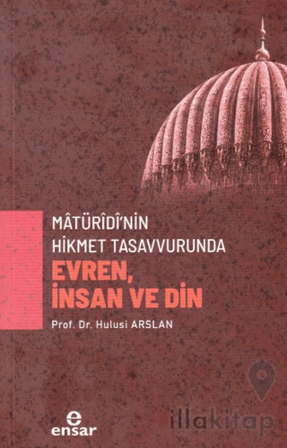 Matüridi’nin Hikmet Tasavvurunda Evren, İnsan ve Din