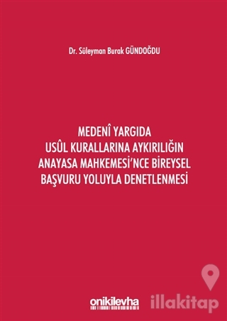 Medeni Yargıda Usul Kurallarına Aykırılığın Anayasa Mahkemesi'nce Bireysel Başvuru Yoluyla Denetlenmesi