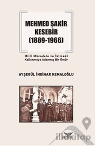 Mehmed Şakir Kesebir 1889 - 1966 Milli Mücadele ve İktisadi Kalkınmaya Adanmış Bir Ömür