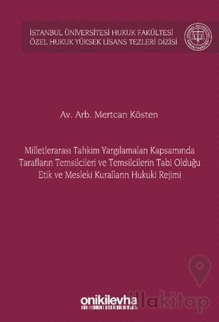 Milletlerarası Tahkim Yargılamaları Kapsamında Tarafların Temsilcileri ve Temsilcilerin Tabi Olduğu Etik ve Mesleki Kuralların Hukuki Rejimi İstanbul Üniversitesi Hukuk Fakültesi Özel Hukuk Yüksek Lisans Tezleri Dizisi No: 72