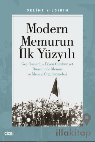 Modern Memurun İlk Yüzyılı (Genç Osmanlı Erken Cumhuriyet Döneminde Memur ve Memur Örgütlenmeleri)