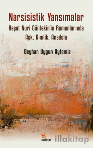 Narsisistik Yansımalar: Reşat Nuri Güntekin'in Romanlarında Aşk, Kimlik, Anadolu