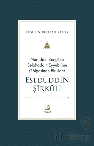 Nureddin Zengi ile Selahaddin Eyyubi’nin Gölgesinde Bir Lider Esedüddin Şirkuh