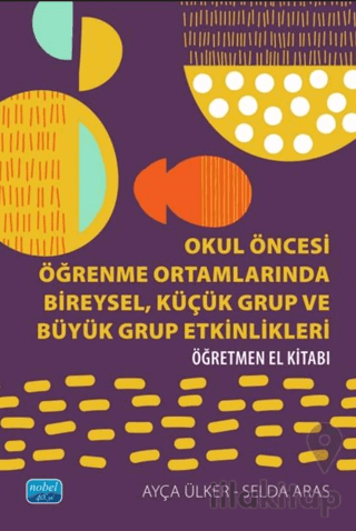 Okul Öncesi Öğrenme Ortamlarında Bireysel, Küçül Grup ve Büyük Grup Etkinlikleri - Öğretmen El Kitabı