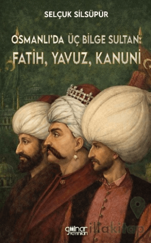Osmanlı’da Üç Bilge Sultan: Fatih, Yavuz, Kanuni