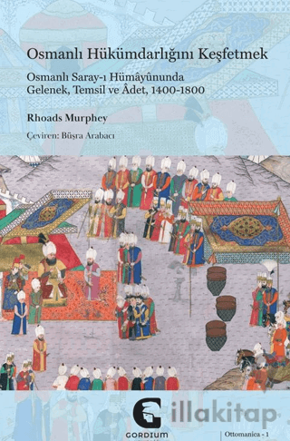Osmanlı Hükümdarlığını Keşfetmek: Osmanlı Saray-ı Hümayununda Gelenek, Temsil ve Adet, 1400-1800