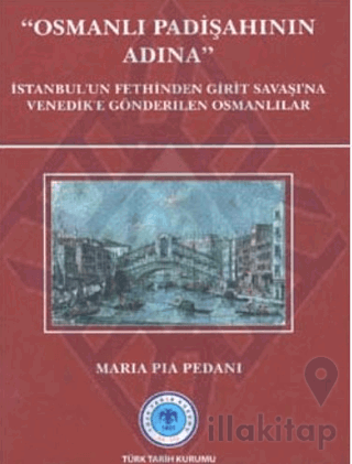 Osmanlı Padişahının Adına: İstanbul`un Fethinden Girit Savaşı`na Venedik`e Gönderilen Osmanlılar
