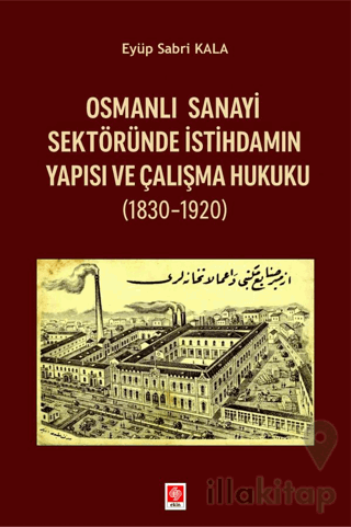 Osmanlı Sanayi Sektöründe İstihdamın Yapısı ve Çalışma Hukuku (1830-1920)