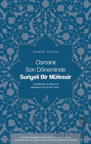 Osmanlı Son Döneminde Suriyeli Bir Müfessir -Cemalüddin el-Kasımi ve Mehasinü’t-Te’vil Adlı Tefsiri-