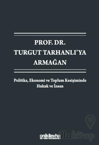 Prof. Dr. Turgut Tarhanlı'ya Armağan: Politika, Ekonomi ve Toplum Kesişiminde Hukuk ve İnsan