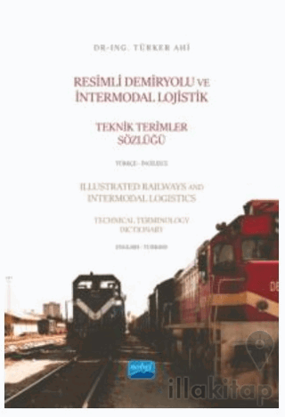 Resimli Demiryolu ve İntermodal Lojistik Teknik Terimler Sözlüğü Türkçe - İngilizce - Illustrated Railways and Intermodal Logistics Technical Terminology Dictionary English-Turkish