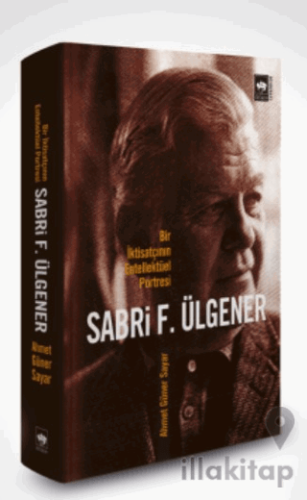 Sabri F. Ülgener - Bir İktisatçının Entellektüel Portresi