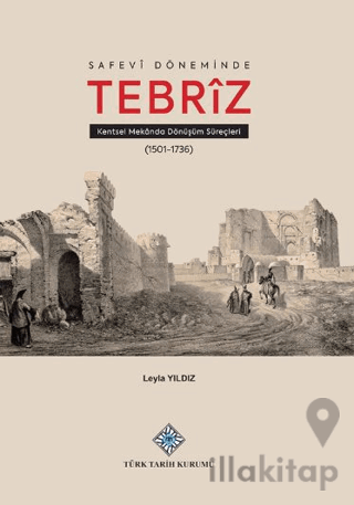 Safevî Döneminde Tebrîz Kentsel Mekânda Dönüşüm Süreçleri