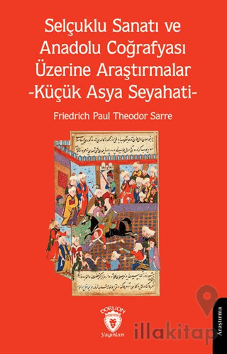 Selçuklu Sanatı ve Anadolu Coğrafyası Üzerine Araştırmalar -Küçük Asya Seyahati-