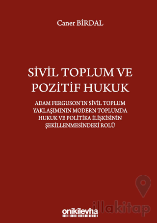 Sivil Toplum ve Pozitif Hukuk: Adam Ferguson'ın Sivil Toplum Yaklaşımının Modern Toplumda Hukuk ve Politika İlişkisinin Şekillenmesindeki Rolü