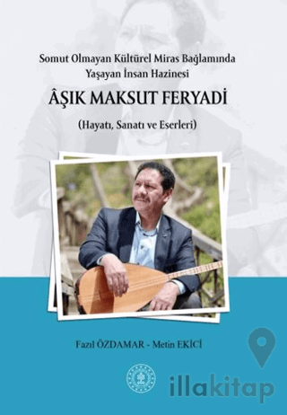 Somut Olmayan Kültürel Miras Bağlamında Yaşayan İnsan Hazinesi Aşık Maksut Feryadı (Hayatı, Sanatı ve Eserleri)