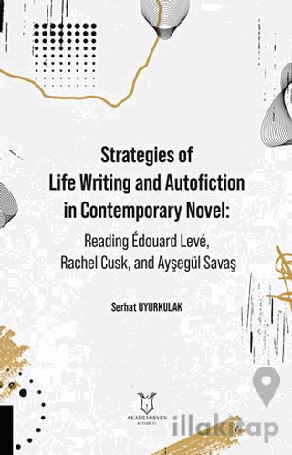 Strategies of Life Writing and Autofiction in Contemporary Novel: Reading Édouard Levé, Rachel Cusk, and Ayşegül Savaş