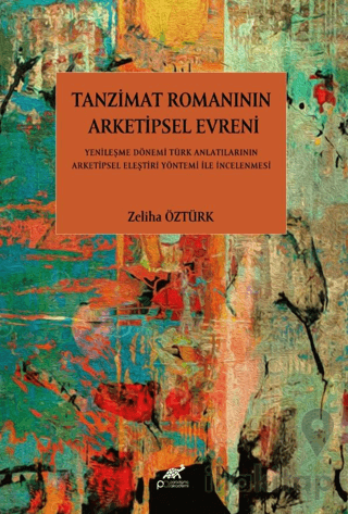 Tanzimat Romanının Arketipsel Evreni Yenileşme Dönemi Türk Anlatılarının Arketipsel Eleştiri Yöntemi İle İncelenmesi