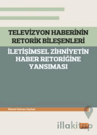 Televizyon Haberinin Retorik Bileşenleri - İletişimsel Zihniyetin Haber Retoriğine Yansıması