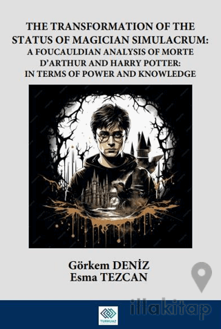 The Transformation Of The Status Of Magician Simulacrum: A FouCauldian Analysis Of Morte D’Arthur and Harry Potter: In Terms Of Power and Knowledge
