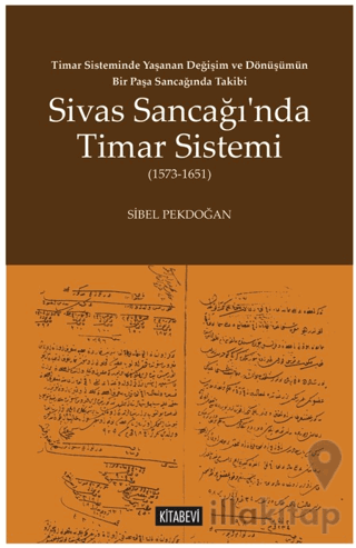 Timar Sisteminde Yaşanan Değişim ve Dönüşümün Bir Paşa Sancağında Takibi Sivas Sancağı’nda Timar Sistemi (1573-1651)