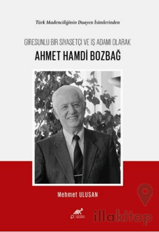 Türk Madenciliğinin Duayen İsimlerinden Giresunlu Bir Siyasetçi Ve İş Adamı Olarak Ahmet Hamdi Bozbağ