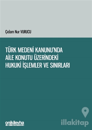 Türk Medeni Kanunu'nda Aile Konutu Üzerindeki Hukuki İşlemler ve Sınırları