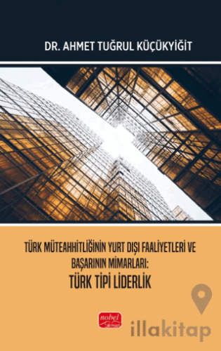 Türk Müteahhitliğinin Yurt Dışı Faaliyetleri ve Başarının Mimarları Türk Tipi Liderlik