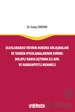 Uluslararası Yatırım Hukuku Anlaşmaları ve Tahkim Uygulamalarının Evrimi: Dolaylı Kamulaştırma ile Adil ve Hakkaniyetli Muamele
