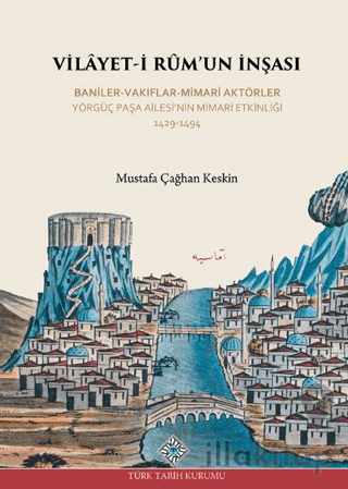 Vilayet-İ Rum'un İnşası Baniler-Vakıflar-Mimari Aktörler Yörgüç Paşa Ailesi'nin Mimari Etkinliği 1429 -1494
