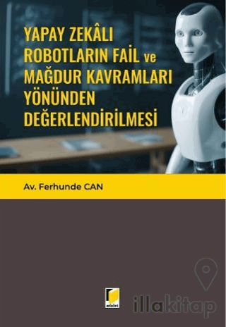 Yapay Zekalı Robotların Fail ve Mağdur Kavramları Yönünden Değerlendirilmesi