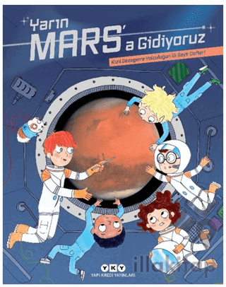 Yarın Mars’a Gidiyoruz - Kızıl Gezegene Yolculuğun İlk Seyir Defteri