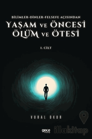 Yaşam ve Öncesi Ölüm ve Ölüm Ötesi 1. Cilt - Bilimler - Dinler - Felsefe Açısından