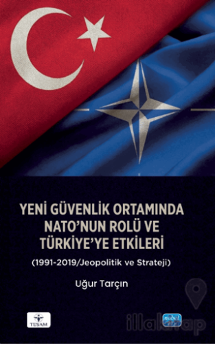 Yeni Güvenlik Ortamında NATO’nun Rolü ve Türkiye’ye Etkileri (1991-201
