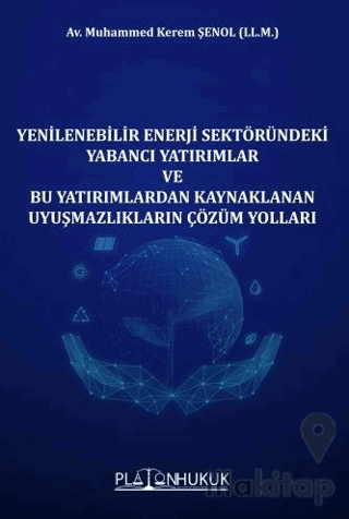 Yenilenebilir Enerji Sektöründeki Yabancı Yatırımlar ve Bu Yatırımlardan Kaynaklanan Uyuşmazlıkların Çözüm Yolları