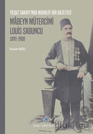 Yıldız Sarayı'nda Muhalif Bir Gazeteci Mâbeyn Mütercimi Louis Sabuncu (1891-1908)