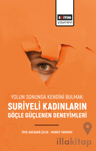 Yolun Sonunda Kendini Bulmak: Suriyeli Kadınların Göçle Güçlenen Deneyimleri